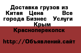 CARGO Доставка грузов из Китая › Цена ­ 100 - Все города Бизнес » Услуги   . Крым,Красноперекопск